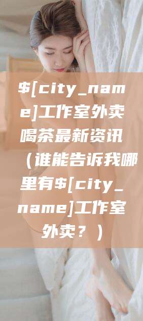 沧县工作室外卖喝茶最新资讯（谁能告诉我哪里有沧县工作室外卖？）