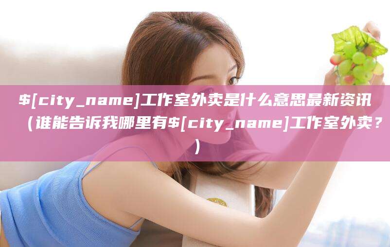 沧县工作室外卖是什么意思最新资讯（谁能告诉我哪里有沧县工作室外卖？）