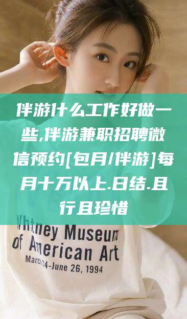 沧县伴游什么工作好做一些,伴游兼职招聘微信预约[包月/伴游]每月十万以上.日结.且行且珍惜