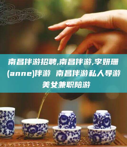 沧县南昌伴游招聘,南昌伴游,李妍珊(anne)伴游 南昌伴游私人导游 美女兼职陪游