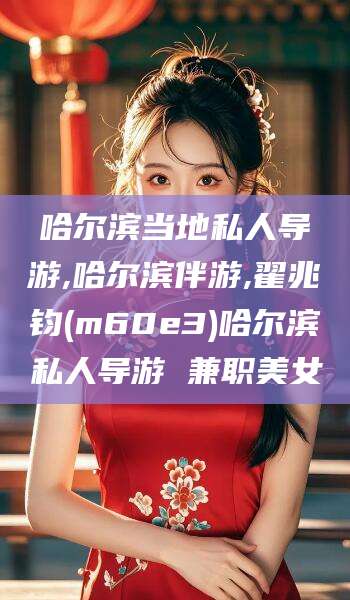 沧县哈尔滨当地私人导游,哈尔滨伴游,翟兆钧(m60e3)哈尔滨私人导游 兼职美女
