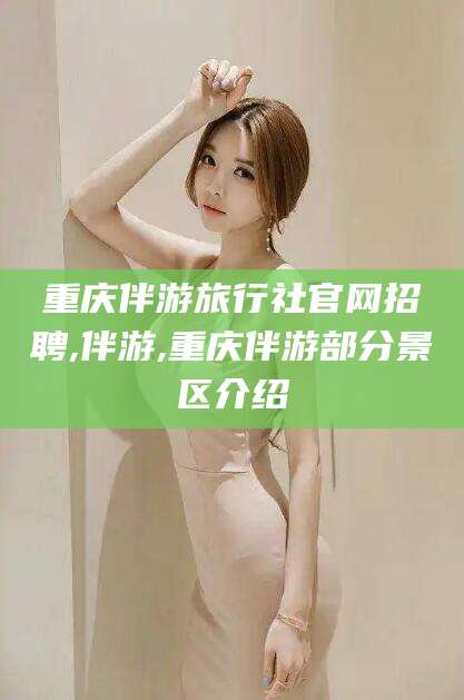 沧县重庆伴游旅行社官网招聘,伴游,重庆伴游部分景区介绍