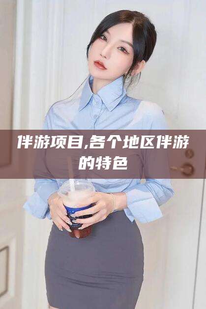 沧县伴游项目,各个地区伴游的特色