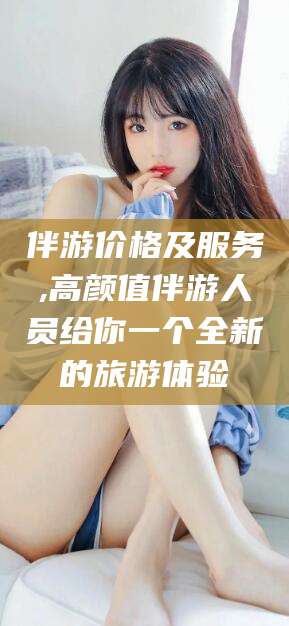 沧县伴游价格及服务,高颜值伴游人员给你一个全新的旅游体验