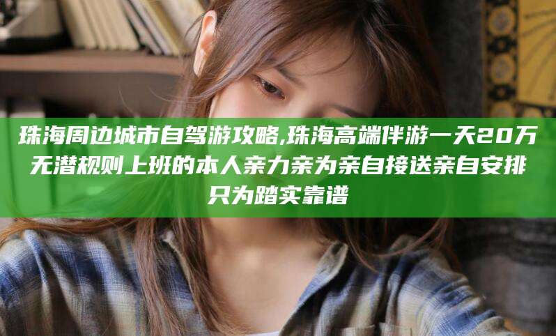 沧县珠海周边城市自驾游攻略,珠海高端伴游一天20万无潜规则上班的本人亲力亲为亲自接送亲自安排只为踏实靠谱