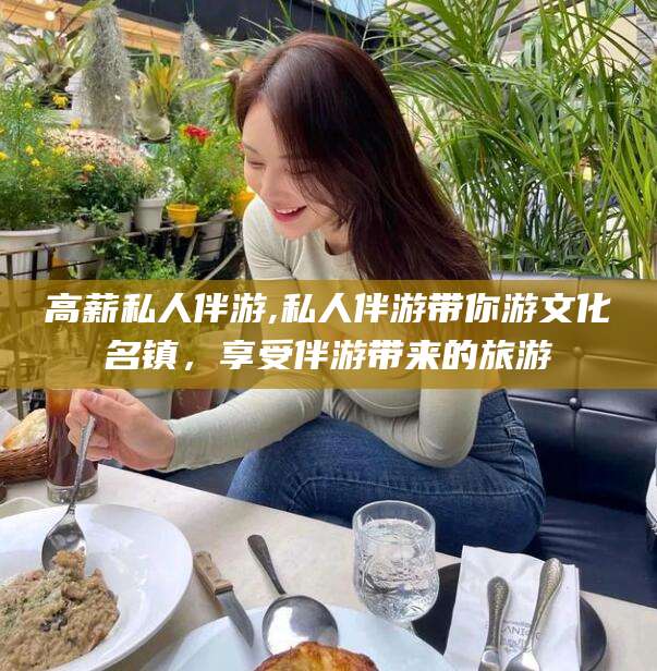 沧县高薪私人伴游,私人伴游带你游文化名镇，享受伴游带来的旅游