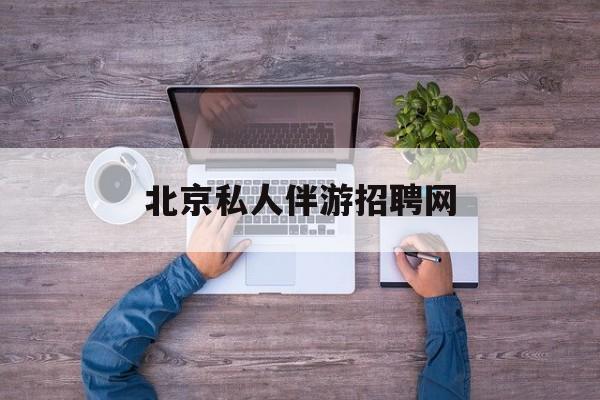 北京英语私人导游带车一天多少钱最新资讯（谁能告诉我哪里有沧县北京私人伴游招聘网？）